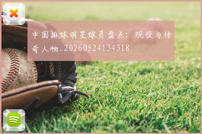中国排球明星球员盘点：现役与传奇人物_20260524134318