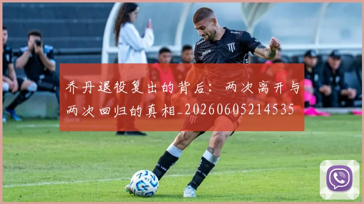 乔丹退役复出的背后:两次离开与两次回归的真相_20260605214535