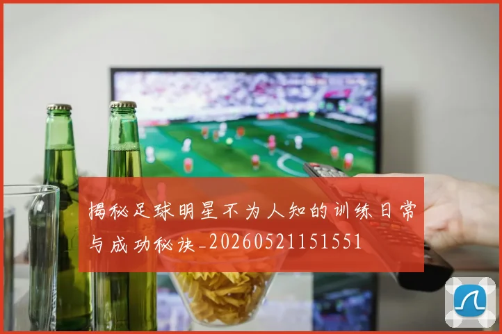 揭秘足球明星不为人知的训练日常与成功秘诀_20260521151551