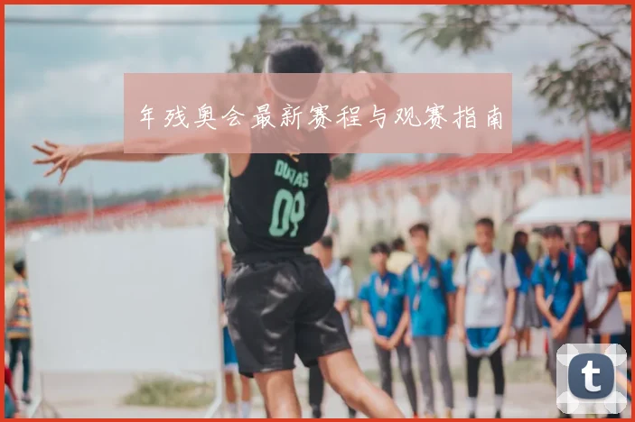 年残奥会最新赛程与观赛指南