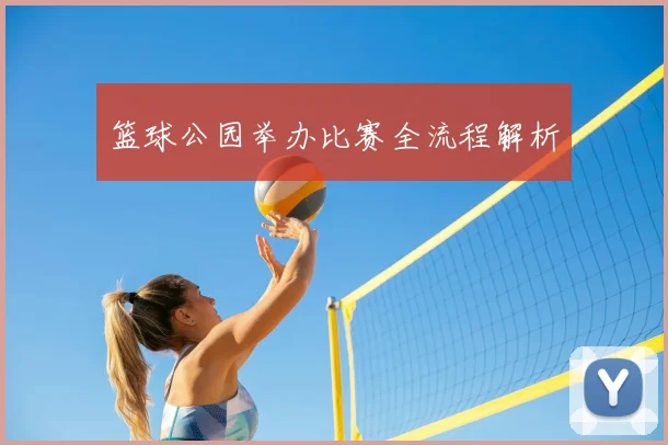 篮球公园举办比赛全流程解析