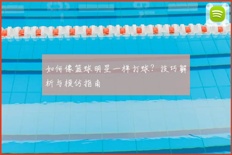 如何像篮球明星一样打球？技巧解析与模仿指南