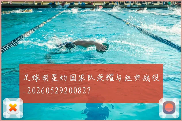 足球明星的国家队荣耀与经典战役_20260529200827