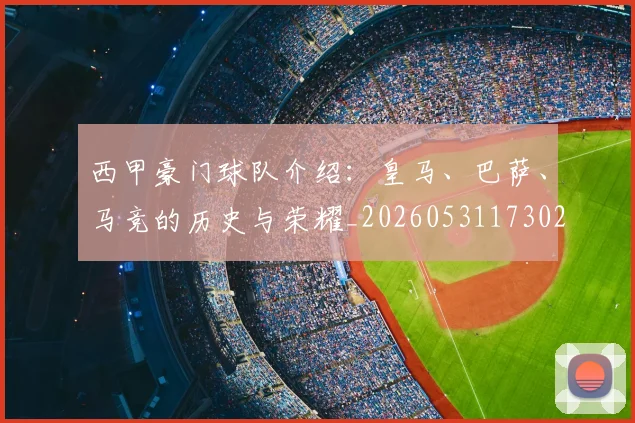 西甲豪门球队介绍：皇马、巴萨、马竞的历史与荣耀_20260531173026_20260703181919