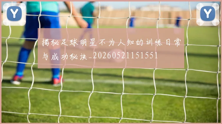 揭秘足球明星不为人知的训练日常与成功秘诀_20260521151551