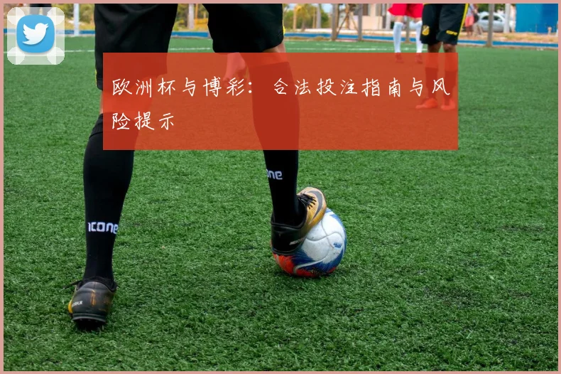 欧洲杯与博彩:合法投注指南与风险提示