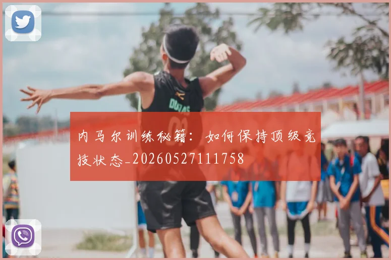 内马尔训练秘籍：如何保持顶级竞技状态_20260527111758