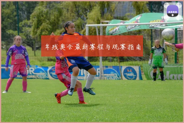 年残奥会最新赛程与观赛指南