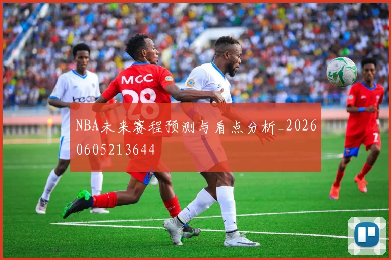 NBA未来赛程预测与看点分析_20260605213644